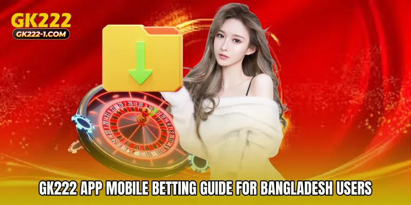 GK222 app Mobile Betting Guide for Bangladesh Users
